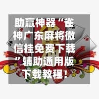 助赢神器“雀神广东麻将微信挂免费下载	”辅助通用版下载教程！-第3张图片