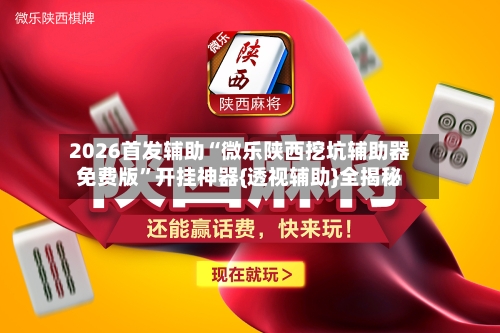 2026首发辅助“微乐陕西挖坑辅助器免费版	”开挂神器{透视辅助}全揭秘-第2张图片