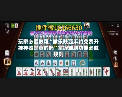 玩家必看教程“微乐陕西麻将免费开挂神器是真的吗	”掌握辅助功能必胜规则-第2张图片