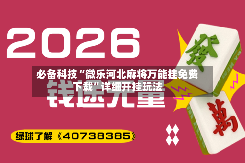 必备科技“微乐河北麻将万能挂免费下载”详细开挂玩法