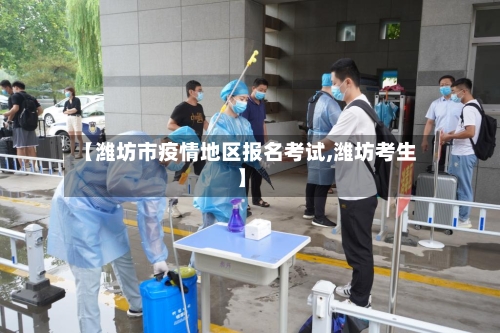 【潍坊市疫情地区报名考试,潍坊考生】