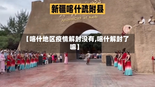 【喀什地区疫情解封没有,喀什解封了嘛】-第2张图片