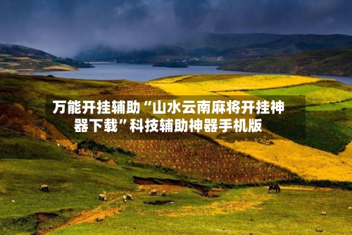 万能开挂辅助“山水云南麻将开挂神器下载”科技辅助神器手机版-第3张图片