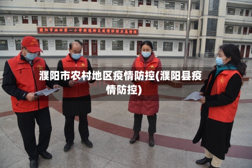 濮阳市农村地区疫情防控(濮阳县疫情防控)