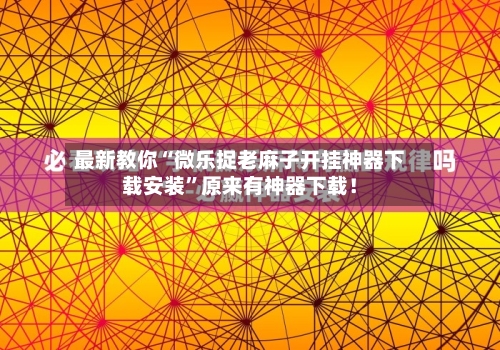 最新教你“微乐捉老麻子开挂神器下载安装”原来有神器下载！-第2张图片