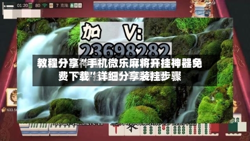 教程分享“手机微乐麻将开挂神器免费下载”详细分享装挂步骤