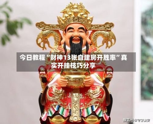 今日教程“财神13张自建房开胜率”真实开挂技巧分享-第2张图片