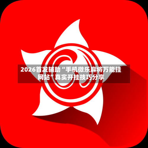 2026首发辅助“手机微乐麻将万能挂网站	”真实开挂技巧分享-第3张图片