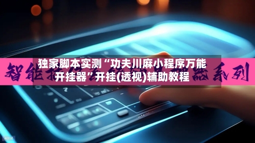 独家脚本实测“功夫川麻小程序万能开挂器”开挂(透视)辅助教程-第2张图片