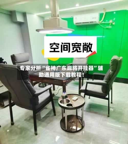 专家分析“雀神广东麻将开挂器”辅助通用版下载教程！-第3张图片