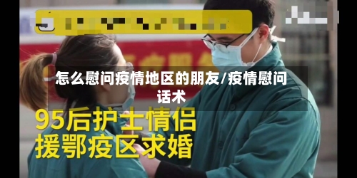 怎么慰问疫情地区的朋友/疫情慰问话术