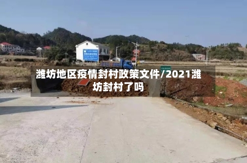 潍坊地区疫情封村政策文件/2021潍坊封村了吗
