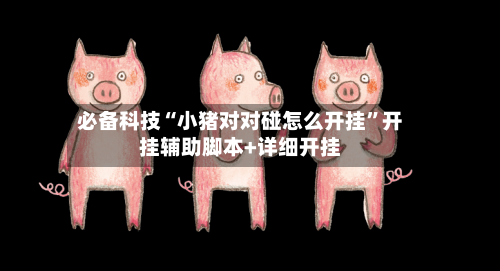 必备科技“小猪对对碰怎么开挂”开挂辅助脚本+详细开挂-第2张图片