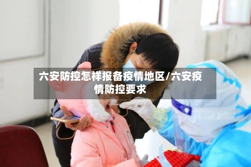 六安防控怎样报备疫情地区/六安疫情防控要求