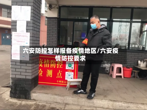 六安防控怎样报备疫情地区/六安疫情防控要求-第2张图片