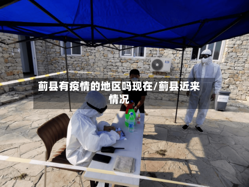 蓟县有疫情的地区吗现在/蓟县近来情况-第3张图片