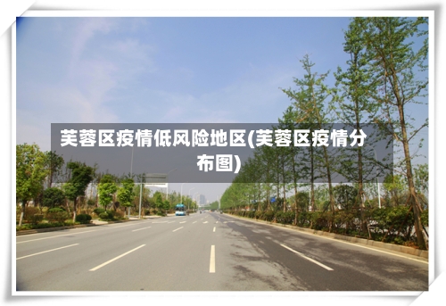 芙蓉区疫情低风险地区(芙蓉区疫情分布图)
