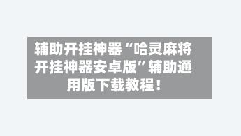辅助开挂神器“哈灵麻将开挂神器安卓版”辅助通用版下载教程！