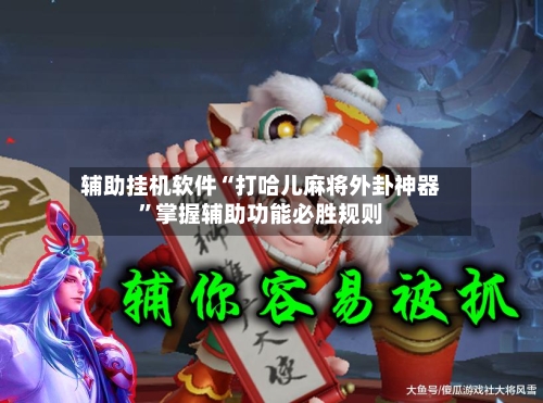 辅助挂机软件“打哈儿麻将外卦神器”掌握辅助功能必胜规则-第3张图片