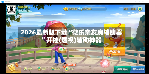 2026最新版下载“微乐亲友房辅助器”开挂(透视)辅助神器-第2张图片