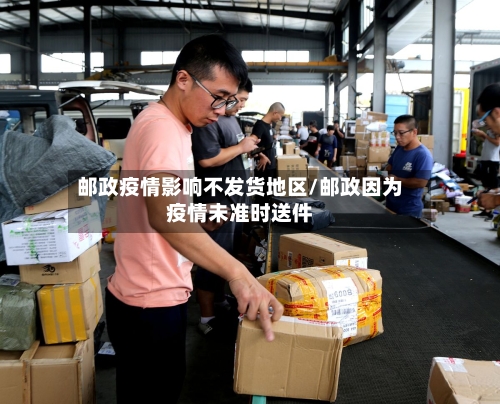 邮政疫情影响不发货地区/邮政因为疫情未准时送件-第2张图片