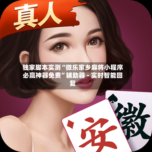 独家脚本实测“微乐家乡麻将小程序必赢神器免费”辅助器 - 实时智能回复-第3张图片
