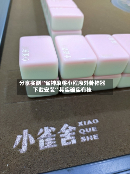 分享实测“雀神麻将小程序外卦神器下载安装”其实确实有挂-第3张图片