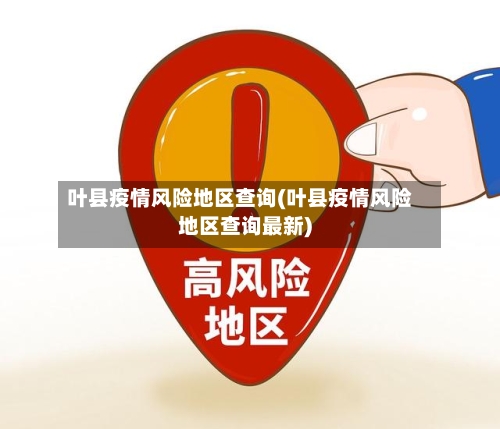 叶县疫情风险地区查询(叶县疫情风险地区查询最新)