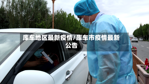 库车地区最新疫情/库车市疫情最新公告