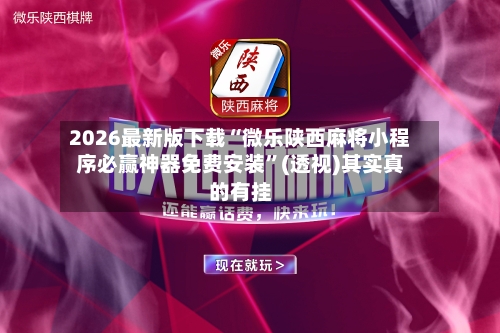 2026最新版下载“微乐陕西麻将小程序必赢神器免费安装	”(透视)其实真的有挂-第2张图片