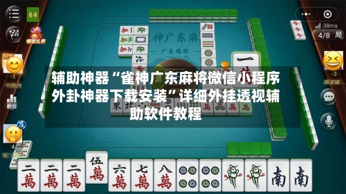 辅助神器“雀神广东麻将微信小程序外卦神器下载安装”详细外挂透视辅助软件教程-第3张图片