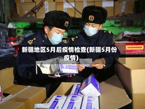 新疆地区5月后疫情检查(新疆5月份疫情)-第3张图片