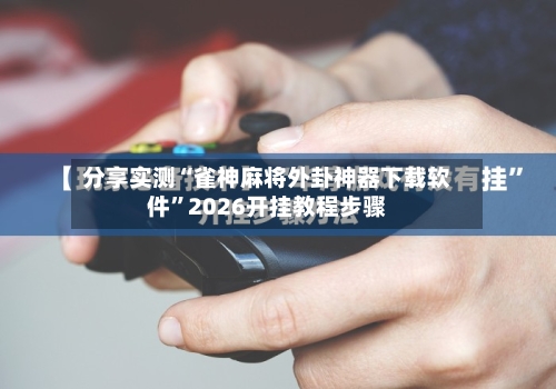 分享实测“雀神麻将外卦神器下载软件”2026开挂教程步骤-第2张图片