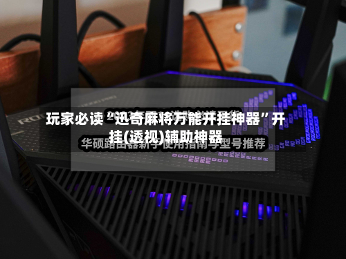 玩家必读“迅奇麻将万能开挂神器”开挂(透视)辅助神器