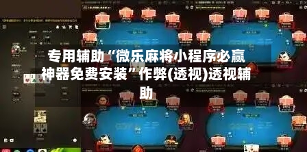 专用辅助“微乐麻将小程序必赢神器免费安装”作弊(透视)透视辅助