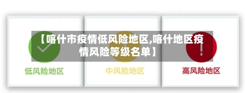 【喀什市疫情低风险地区,喀什地区疫情风险等级名单】