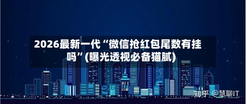 2026最新一代“微信抢红包尾数有挂吗”(曝光透视必备猫腻)-第2张图片