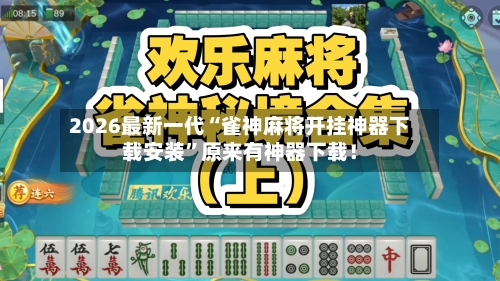 2026最新一代“雀神麻将开挂神器下载安装”原来有神器下载！-第2张图片