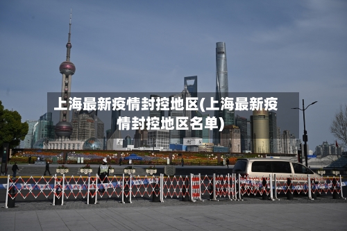 上海最新疫情封控地区(上海最新疫情封控地区名单)