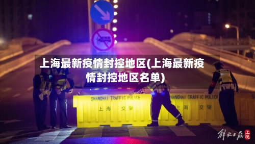 上海最新疫情封控地区(上海最新疫情封控地区名单)-第2张图片