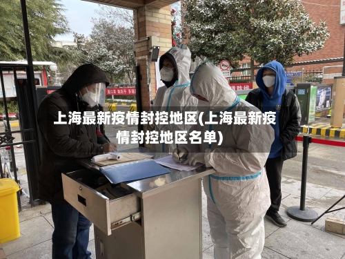 上海最新疫情封控地区(上海最新疫情封控地区名单)-第3张图片