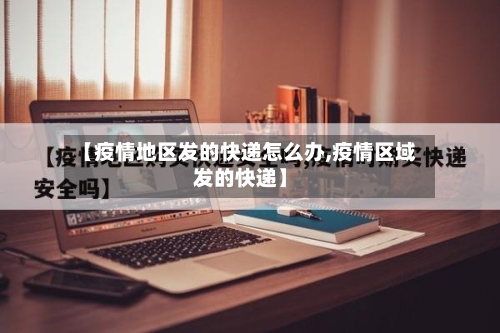 【疫情地区发的快递怎么办,疫情区域发的快递】