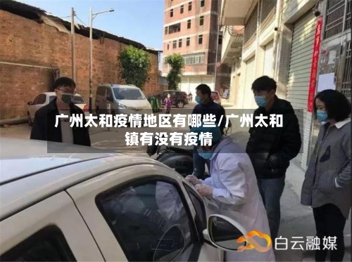 广州太和疫情地区有哪些/广州太和镇有没有疫情