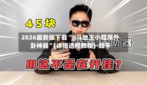 2026最新版下载“JJ斗地主小程序外卦神器	”(详细透视教程)-知乎-第3张图片