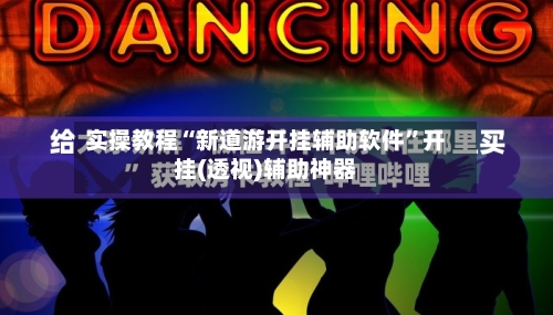 实操教程“新道游开挂辅助软件”开挂(透视)辅助神器