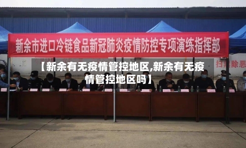 【新余有无疫情管控地区,新余有无疫情管控地区吗】-第2张图片