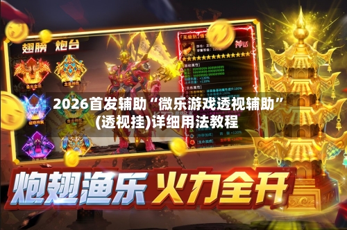 2026首发辅助“微乐游戏透视辅助”(透视挂)详细用法教程