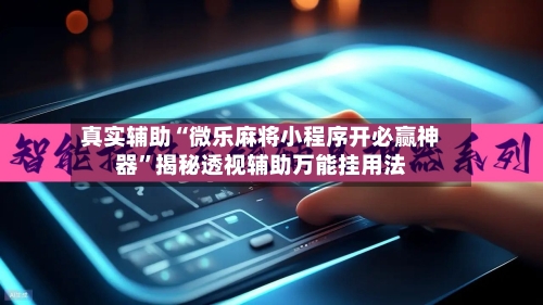 真实辅助“微乐麻将小程序开必赢神器”揭秘透视辅助万能挂用法-第2张图片