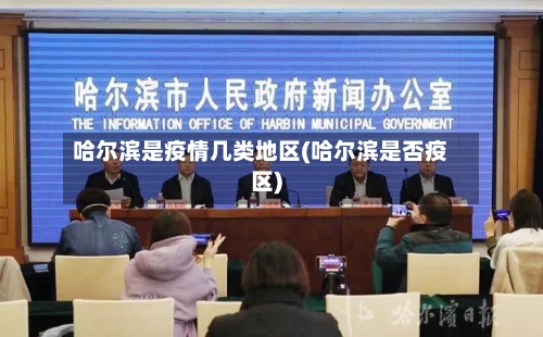 哈尔滨是疫情几类地区(哈尔滨是否疫区)