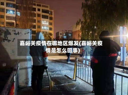 嘉峪关疫情在哪地区爆发(嘉峪关疫情是怎么回事)-第3张图片